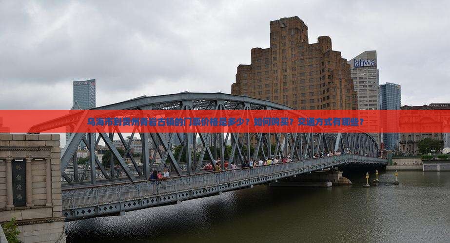乌海市到贵州青岩古镇的门票价格是多少？如何购买？交通方式有哪些？