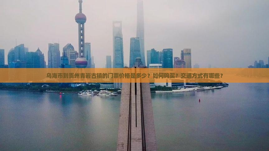 乌海市到贵州青岩古镇的门票价格是多少？如何购买？交通方式有哪些？