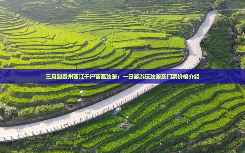 三月到贵州西江千户苗寨攻略：一日游游玩攻略及门票价格介绍