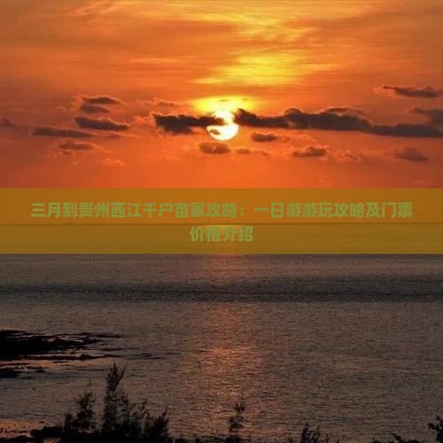 三月到贵州西江千户苗寨攻略：一日游游玩攻略及门票价格介绍