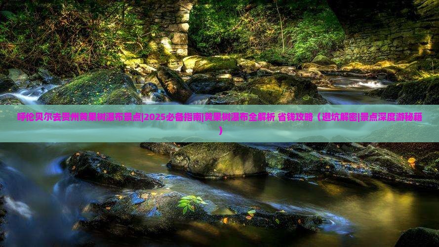呼伦贝尔去贵州黄果树瀑布景点