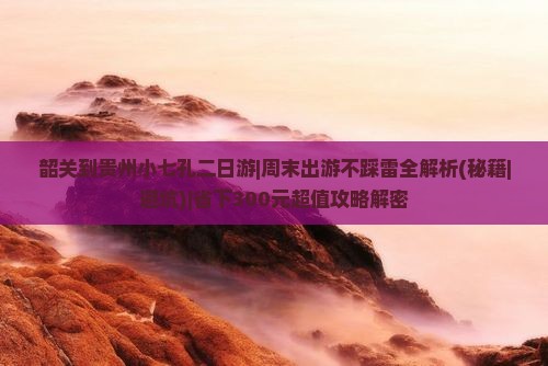 韶关到贵州小七孔二日游 韶关到贵州小七孔二日游