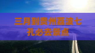 三月到贵州小七孔必去地