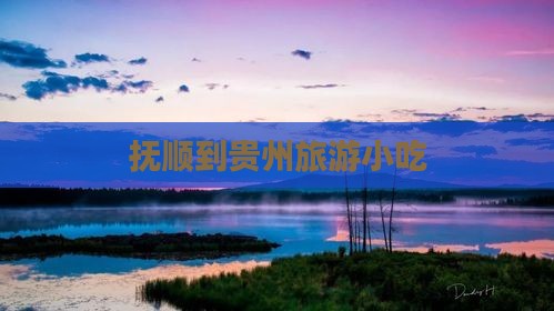 抚顺到贵州旅游小吃