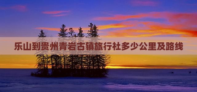 乐山到贵州青岩古镇旅行社