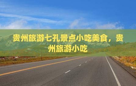 景德镇到贵州小七孔旅游小吃