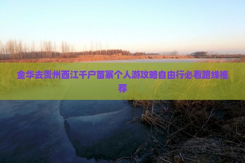 金华去贵州西江千户苗寨个人游 金华去贵州西江千户苗寨个人游