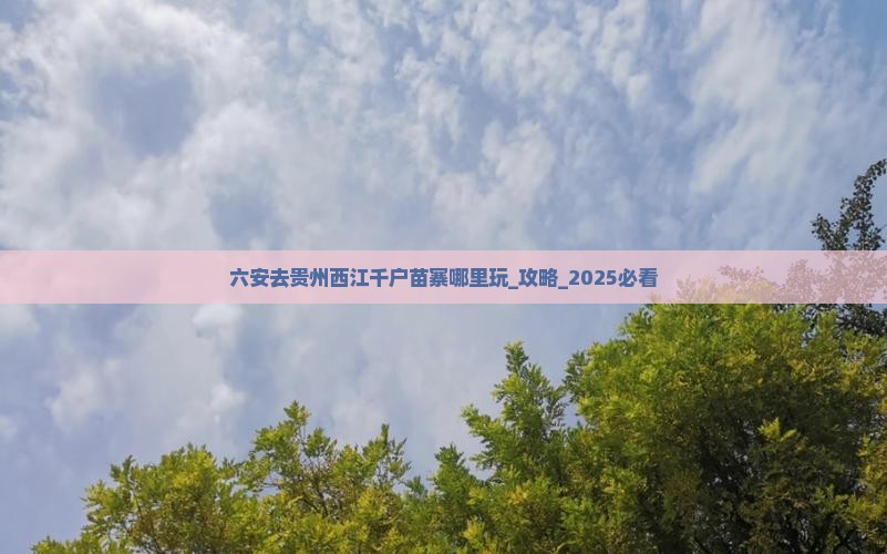 六安去贵州西江千户苗寨哪里玩