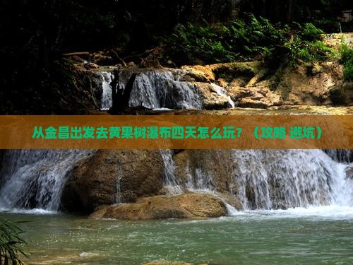 金昌到贵州黄果树瀑布四日游 金昌到贵州黄果树瀑布四日游