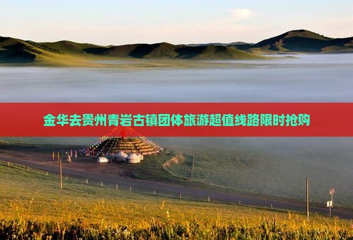 金华去贵州青岩古镇团体旅游
