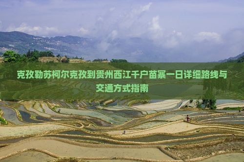 克孜勒苏柯尔克孜到贵州西江千户苗寨一日 克孜勒苏柯尔克孜到贵州西江千户苗寨一日