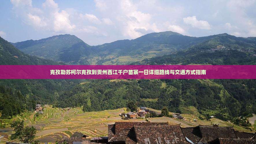 克孜勒苏柯尔克孜到贵州西江千户苗寨一日 克孜勒苏柯尔克孜到贵州西江千户苗寨一日