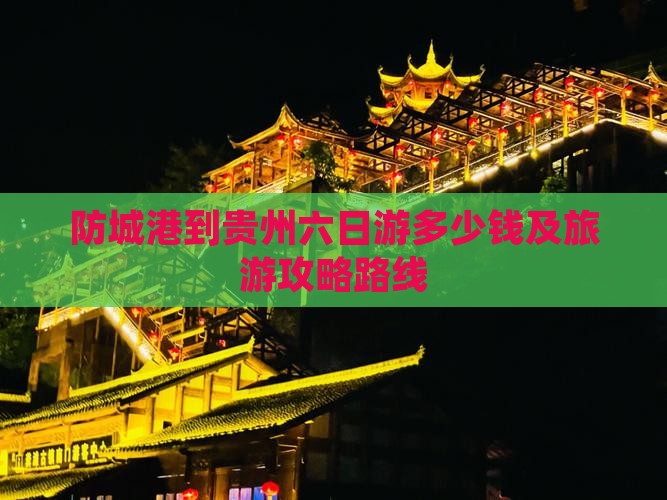 防城港到贵州六日游多少钱及旅游攻略路线
