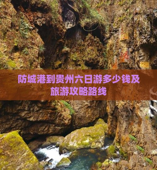 防城港到贵州六日游多少钱及旅游攻略路线