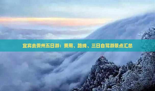 宜宾去贵州五日游：费用、路线、三日自驾游景点汇总