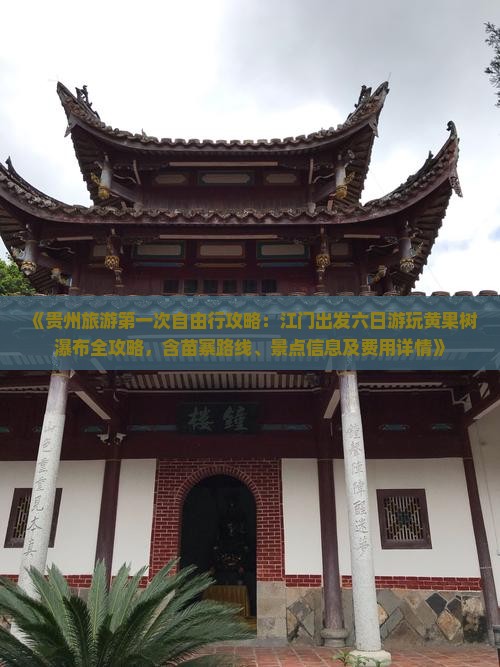 《贵州旅游第一次自由行攻略：江门出发六日游玩黄果树瀑布全攻略，含苗寨路线、景点信息及费用详情》