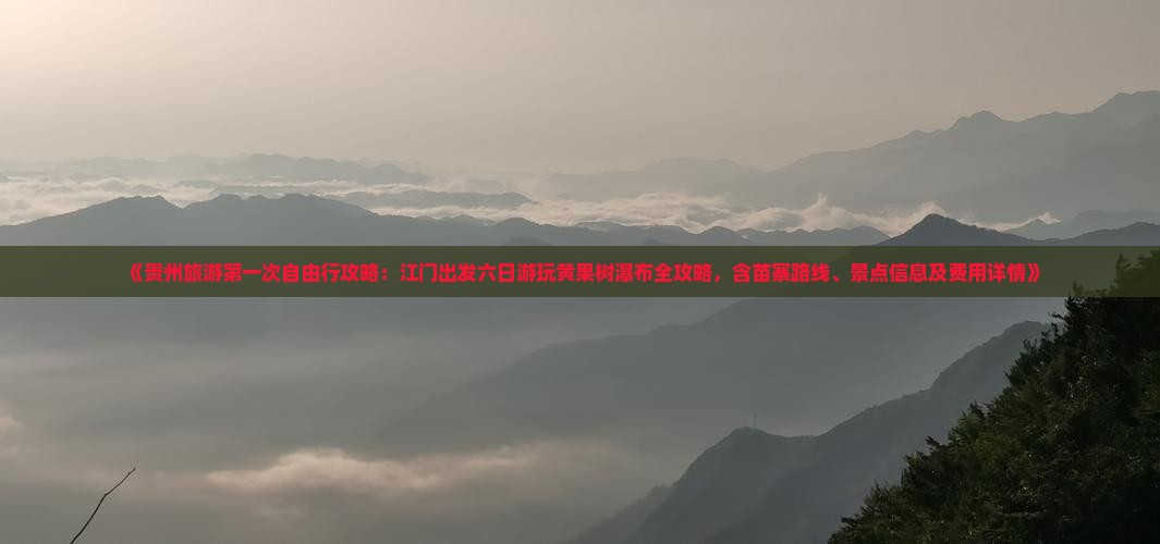 《贵州旅游第一次自由行攻略：江门出发六日游玩黄果树瀑布全攻略，含苗寨路线、景点信息及费用详情》