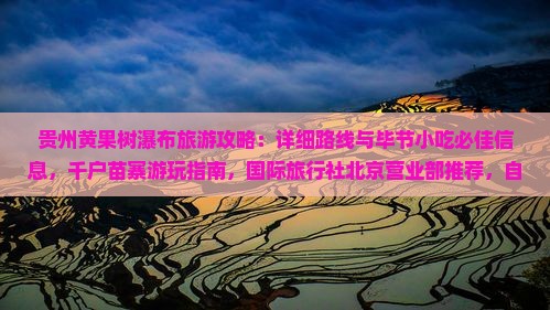 贵州黄果树瀑布旅游攻略：详细路线与毕节小吃必佳信息，千户苗寨游玩指南，国际旅行社北京营业部推荐，自由行美食探索