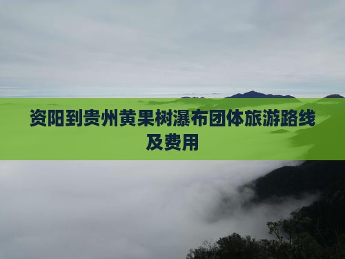 资阳到贵州黄果树瀑布团体旅游路线及费用