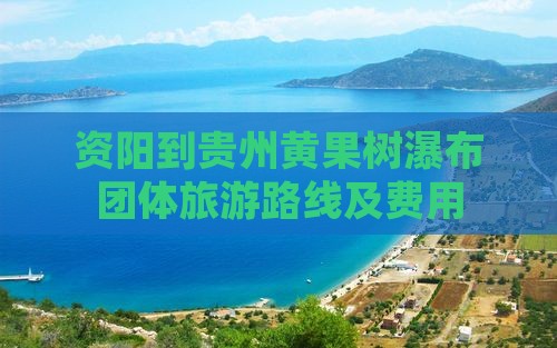 资阳到贵州黄果树瀑布团体旅游路线及费用