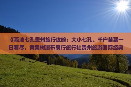 《荔波七孔贵州旅行攻略：大小七孔、千户苗寨一日看尽，黄果树瀑布易行旅行社贵州旅游国际经典线路》