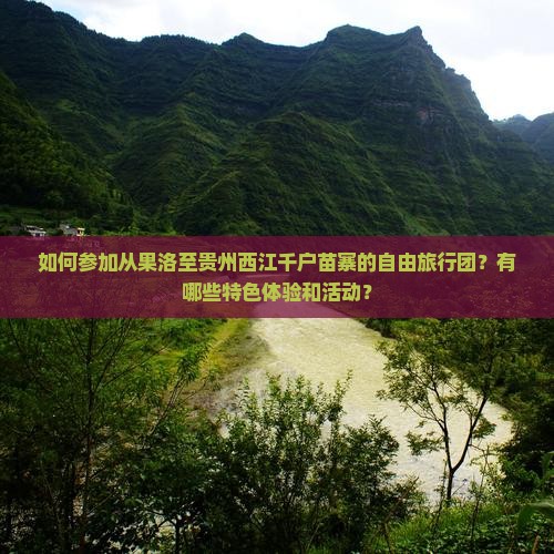 如何参加从果洛至贵州西江千户苗寨的自由旅行团？有哪些特色体验和活动？