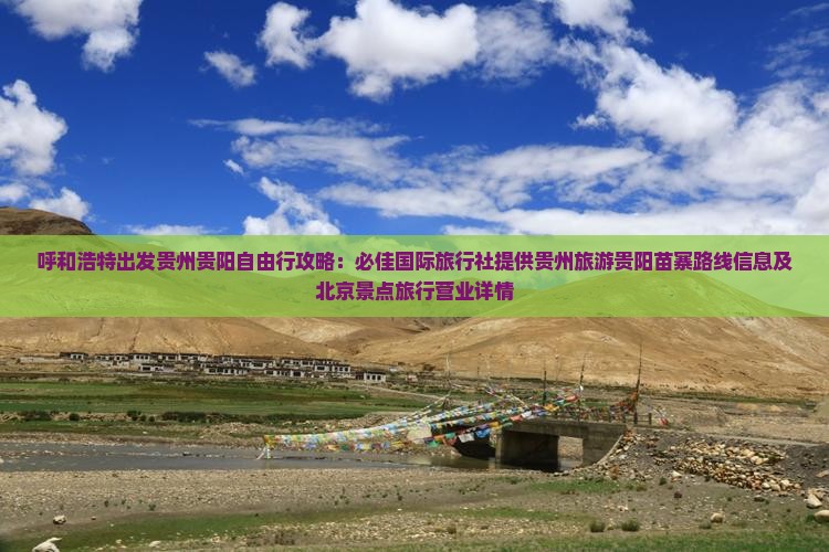 呼和浩特出发贵州贵阳自由行攻略：必佳国际旅行社提供贵州旅游贵阳苗寨路线信息及北京景点旅行营业详情