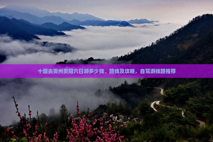 十堰去贵州贵阳六日游多少钱、路线及攻略，自驾游线路推荐
