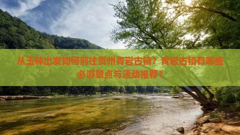 从玉林出发如何前往贵州青岩古镇？青岩古镇有哪些必游景点与活动推荐？