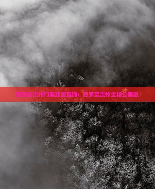 思茅去贵州门票距离查询：思茅至贵州全程公里数