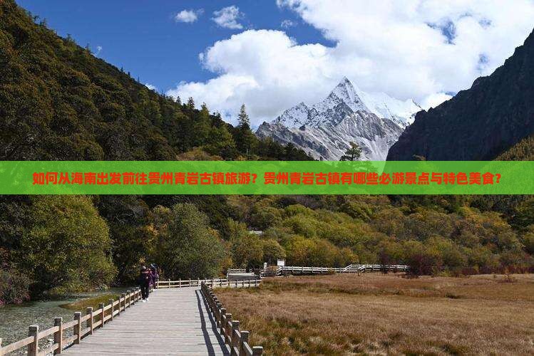 如何从海南出发前往贵州青岩古镇旅游?贵州青岩古镇有哪些必游景点与特色美食? 如何从海南出发前往贵州青岩古镇旅游?贵州青岩古镇有哪些必游景点与特色美食?