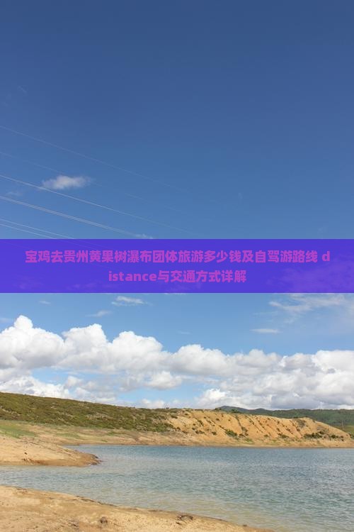 宝鸡去贵州黄果树瀑布团体旅游多少钱及自驾游路线 distance与交通方式详解