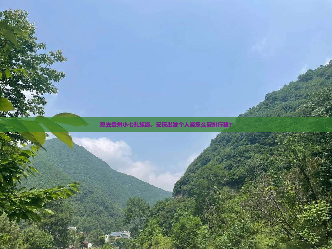 想去贵州小七孔旅游，安庆出发个人游怎么安排行程？