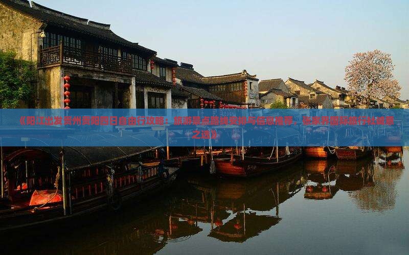 《阳江出发贵州贵阳四日自由行攻略：旅游景点路线安排与信息推荐，张家界国际旅行社诚意之选》