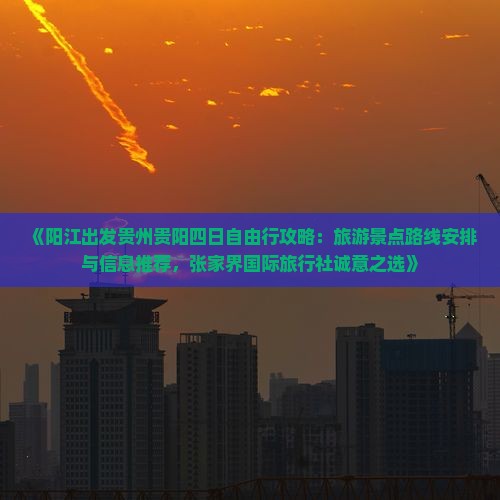 《阳江出发贵州贵阳四日自由行攻略：旅游景点路线安排与信息推荐，张家界国际旅行社诚意之选》