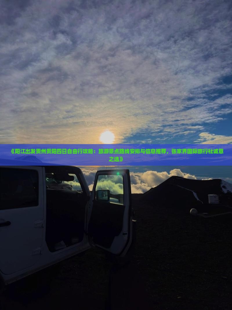 《阳江出发贵州贵阳四日自由行攻略：旅游景点路线安排与信息推荐，张家界国际旅行社诚意之选》