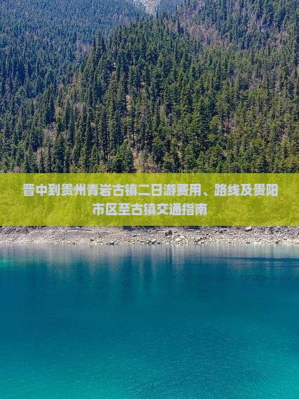 晋中到贵州青岩古镇二日游费用、路线及贵阳市区至古镇交通指南
