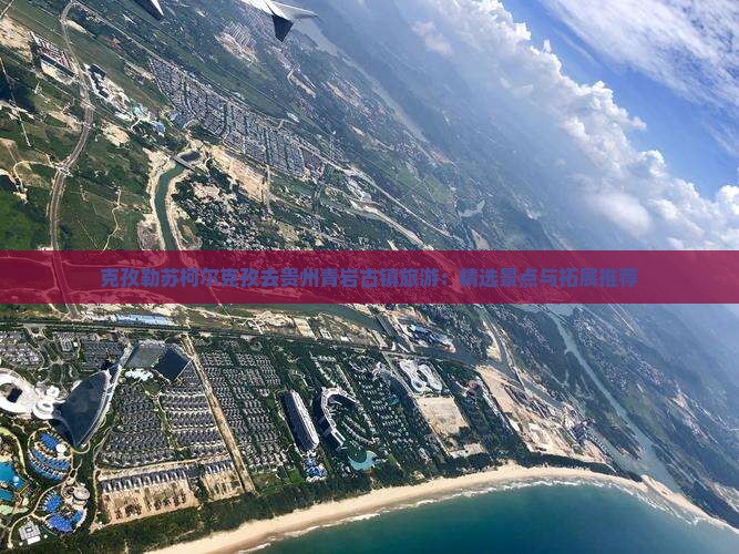 克孜勒苏柯尔克孜去贵州青岩古镇旅游：精选景点与拓展推荐