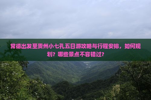 常德出发至贵州小七孔五日游攻略与行程安排，如何规划？哪些景点不容错过？
