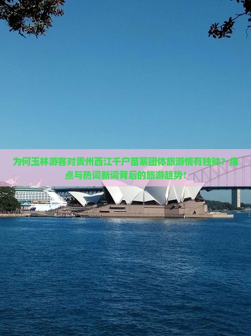 为何玉林游客对贵州西江千户苗寨团体旅游情有独钟？痛点与热词新词背后的旅游趋势！