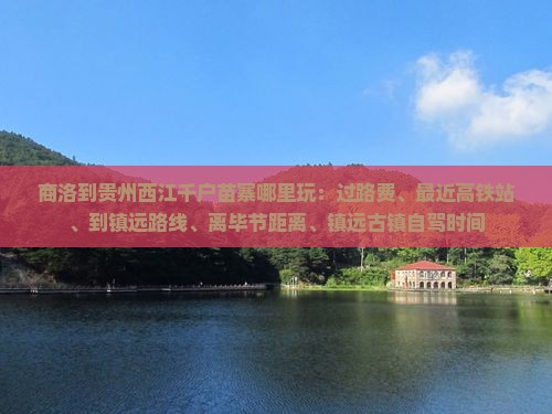 商洛到贵州西江千户苗寨哪里玩：过路费、最近高铁站、到镇远路线、离毕节距离、镇远古镇自驾时间