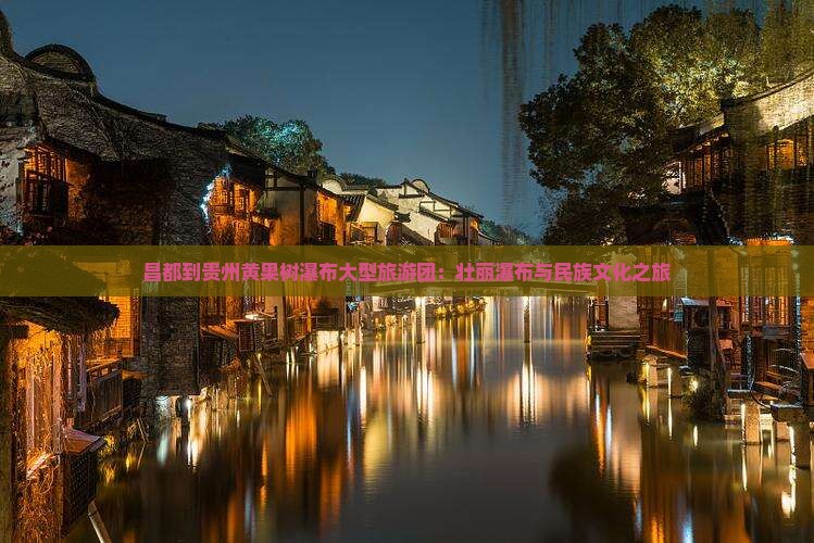 昌都到贵州黄果树瀑布大型旅游团：壮丽瀑布与民族文化之旅