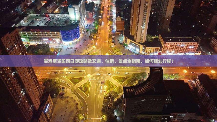 贵港至贵阳四日游攻略及交通、住宿、景点全指南，如何规划行程？