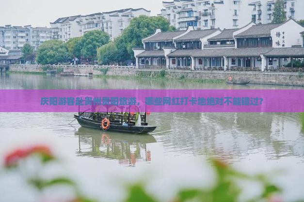 庆阳游客赴贵州贵阳旅游，哪些网红打卡地绝对不能错过？