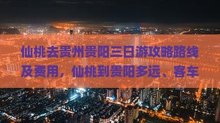 仙桃去贵州贵阳三日游攻略路线及费用，仙桃到贵阳多远、客车时刻表