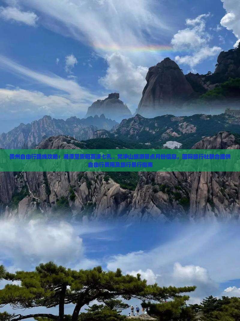 贵州自由行路线攻略：湘潭至贵阳荔波七孔、梵净山旅游景点月份信息，国际旅行社联合提供自由行费用及旅行易行指南