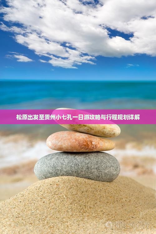松原出发至贵州小七孔一日游攻略与行程规划详解