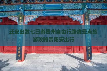 迁安出发七日游贵州自由行路线景点旅游攻略贵阳安出行