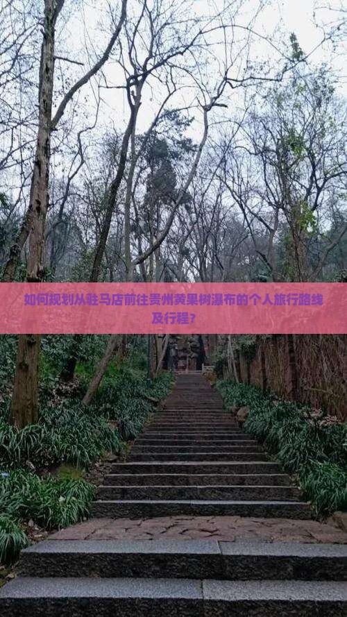 如何规划从驻马店前往贵州黄果树瀑布的个人旅行路线及行程？