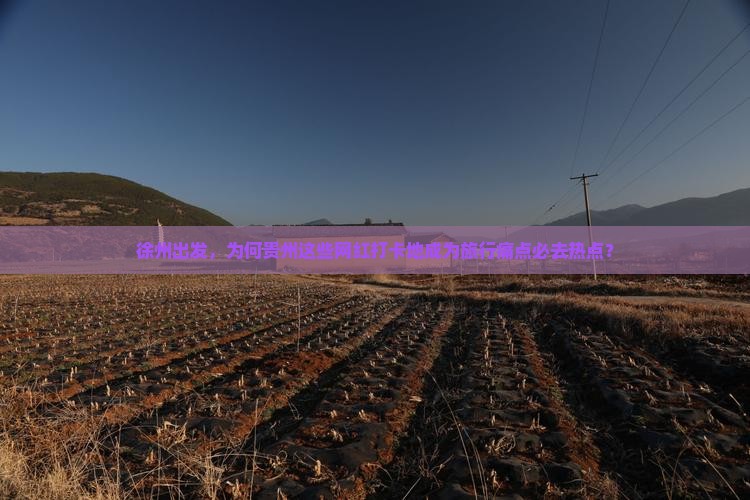徐州出发，为何贵州这些网红打卡地成为旅行痛点必去热点？